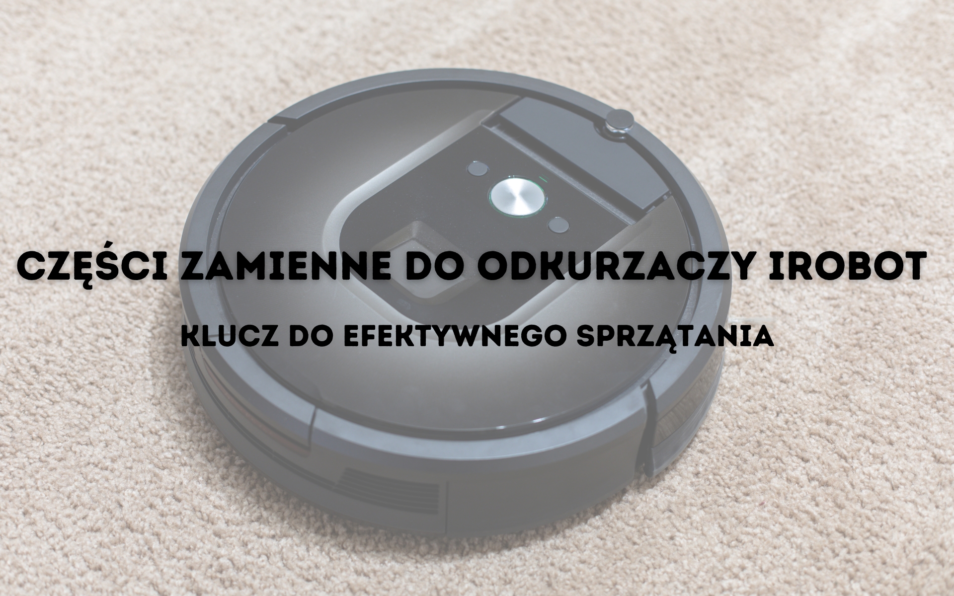 Dlaczego części zamienne do odkurzaczy iRobot są kluczem do skutecznego sprzątania?